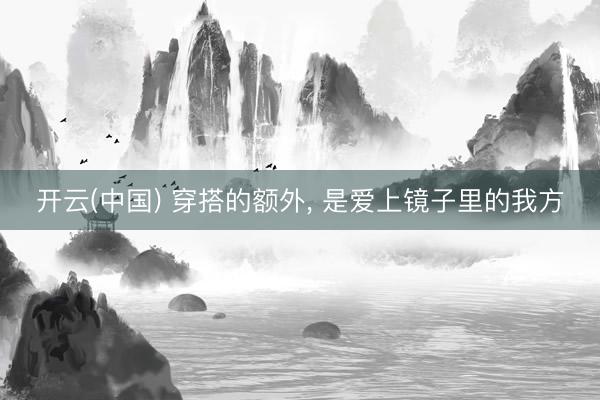 开云(中国) 穿搭的额外， 是爱上镜子里的我方