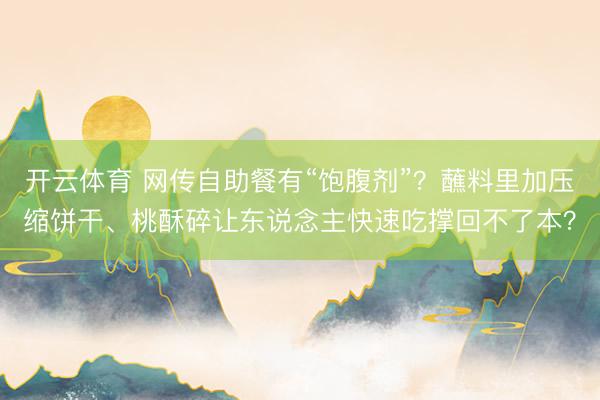 开云体育 网传自助餐有“饱腹剂”？蘸料里加压缩饼干、桃酥碎让东说念主快速吃撑回不了本？