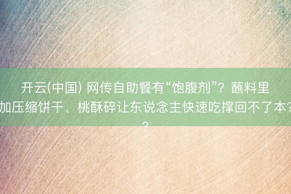 开云(中国) 网传自助餐有“饱腹剂”？蘸料里加压缩饼干、桃酥碎让东说念主快速吃撑回不了本？
