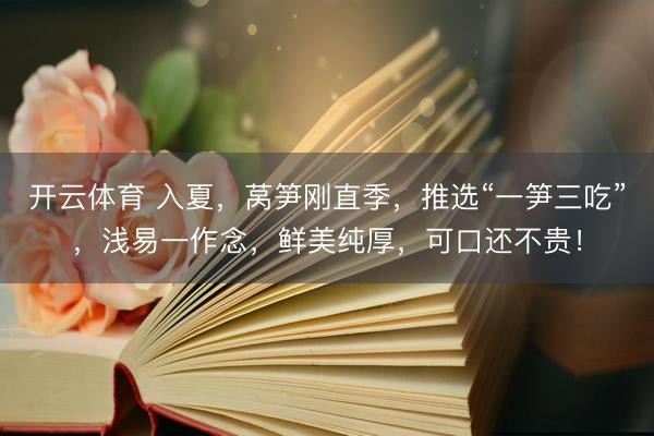 开云体育 入夏，莴笋刚直季，推选“一笋三吃”，浅易一作念，鲜美纯厚，可口还不贵！