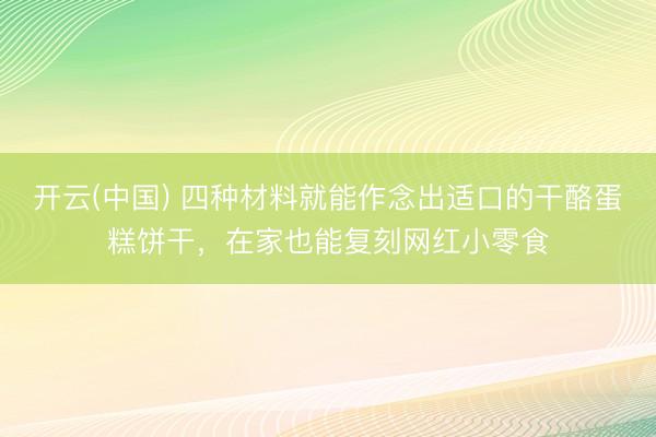 开云(中国) 四种材料就能作念出适口的干酪蛋糕饼干，在家也能复刻网红小零食