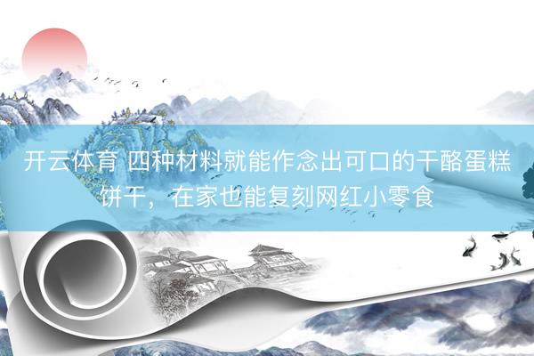 开云体育 四种材料就能作念出可口的干酪蛋糕饼干，在家也能复刻网红小零食