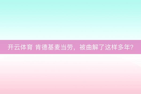 开云体育 肯德基麦当劳，被曲解了这样多年？