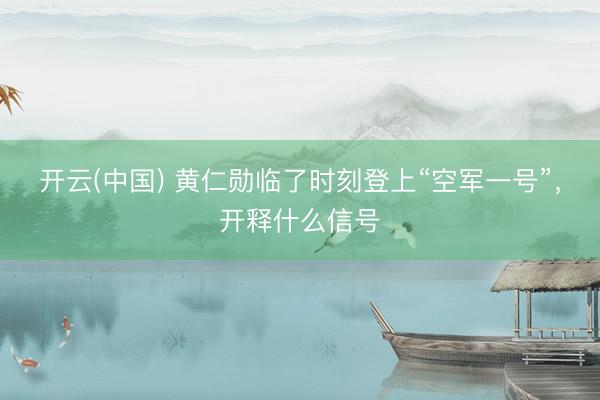 开云(中国) 黄仁勋临了时刻登上“空军一号”,开释什么信号