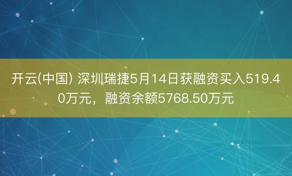 开云(中国) 深圳瑞捷5月14日获融资买入519.40万元,融资余额5768.50万元
