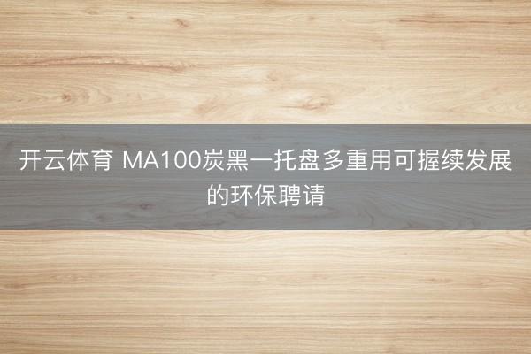 开云体育 MA100炭黑一托盘多重用可握续发展的环保聘请