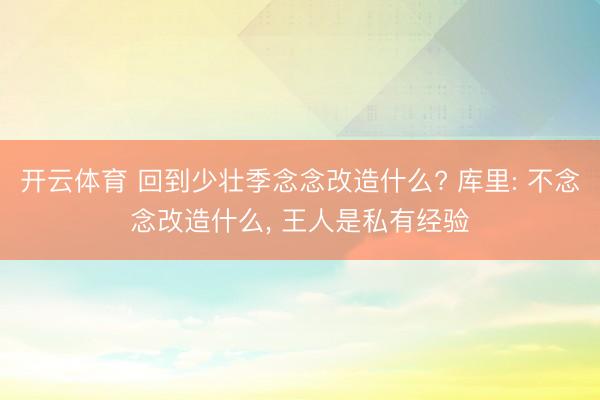开云体育 回到少壮季念念改造什么? 库里: 不念念改造什么， 王人是私有经验