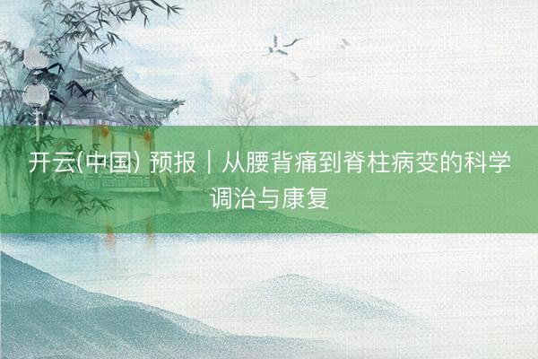 开云(中国) 预报｜从腰背痛到脊柱病变的科学调治与康复