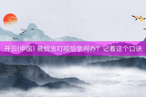 开云(中国) 被蚊虫叮咬后奈何办？记着这个口诀