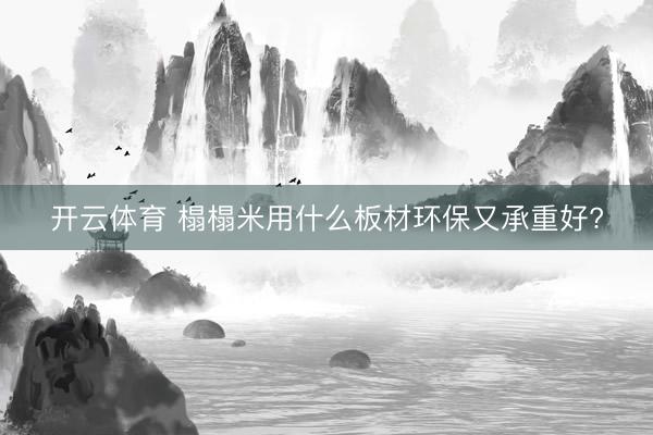开云体育 榻榻米用什么板材环保又承重好?