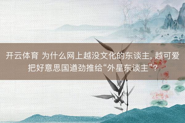 开云体育 为什么网上越没文化的东谈主， 越可爱把好意思国遒劲推给“外星东谈主”?
