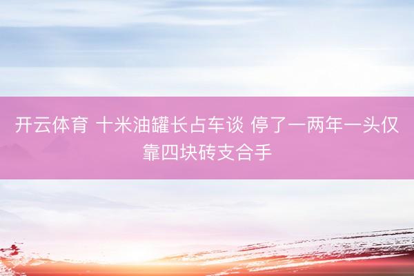 开云体育 十米油罐长占车谈 停了一两年一头仅靠四块砖支合手
