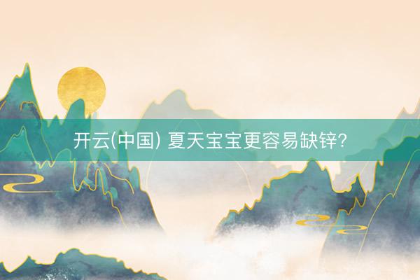 开云(中国) 夏天宝宝更容易缺锌?