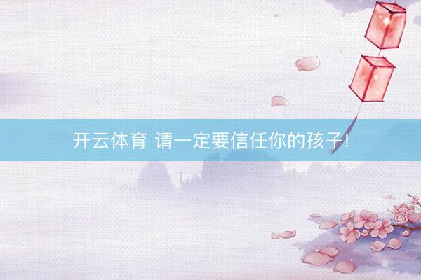 开云体育 请一定要信任你的孩子!