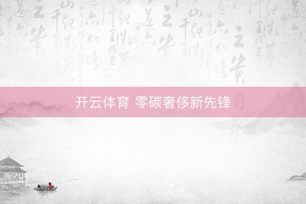开云体育 零碳奢侈新先锋