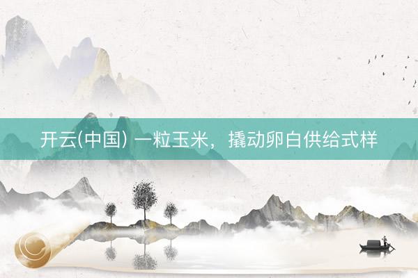 开云(中国) 一粒玉米，撬动卵白供给式样