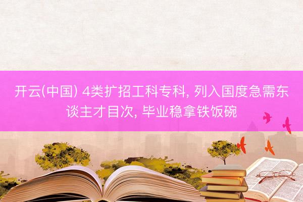 开云(中国) 4类扩招工科专科， 列入国度急需东谈主才目次， 毕业稳拿铁饭碗