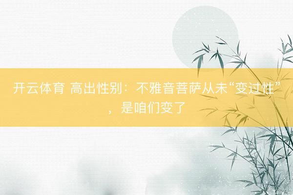 开云体育 高出性别：不雅音菩萨从未“变过性”，是咱们变了