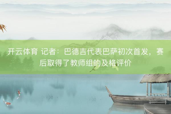 开云体育 记者:巴德吉代表巴萨初次首发,赛后取得了教师组的及格评价