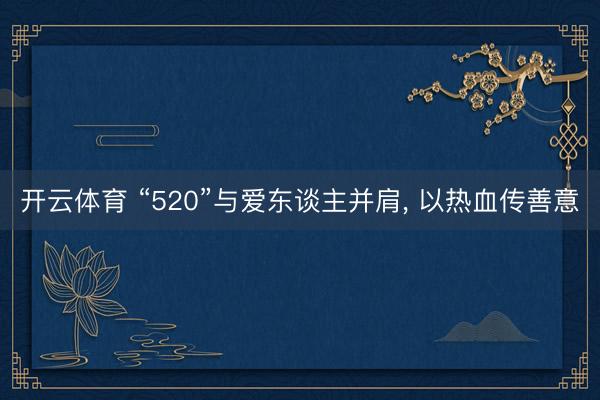 开云体育 “520”与爱东谈主并肩， 以热血传善意