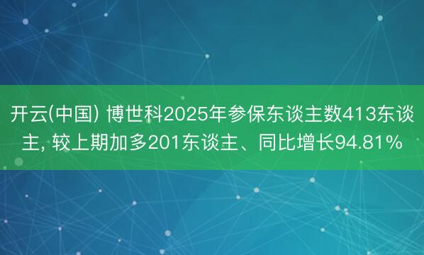 开云(中国) 博世科2025年参保东谈主数413东谈主, 较上期加多201东谈主、同比增长94.81%