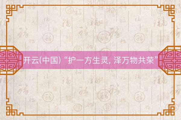 开云(中国) “护一方生灵， 泽万物共荣”