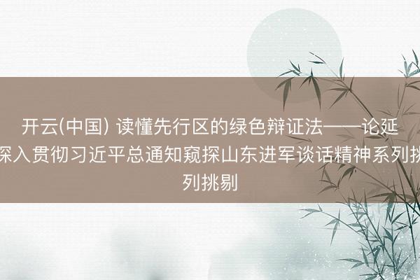 开云(中国) 读懂先行区的绿色辩证法——论延续深入贯彻习近平总通知窥探山东进军谈话精神系列挑剔