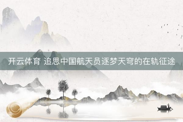 开云体育 追思中国航天员逐梦天穹的在轨征途