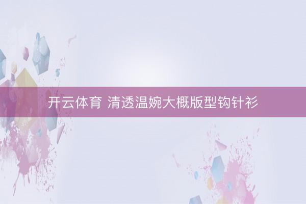 开云体育 清透温婉大概版型钩针衫