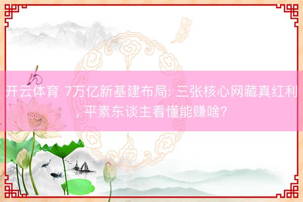 开云体育 7万亿新基建布局: 三张核心网藏真红利， 平素东谈主看懂能赚啥?