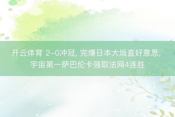 开云体育 2-0冲冠， 完爆日本大坂直好意思， 宇宙第一萨巴伦卡强取法网4连胜