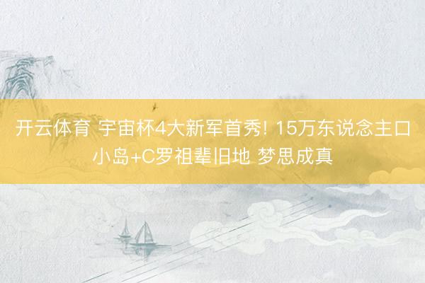 开云体育 宇宙杯4大新军首秀! 15万东说念主口小岛+C罗祖辈旧地 梦思成真