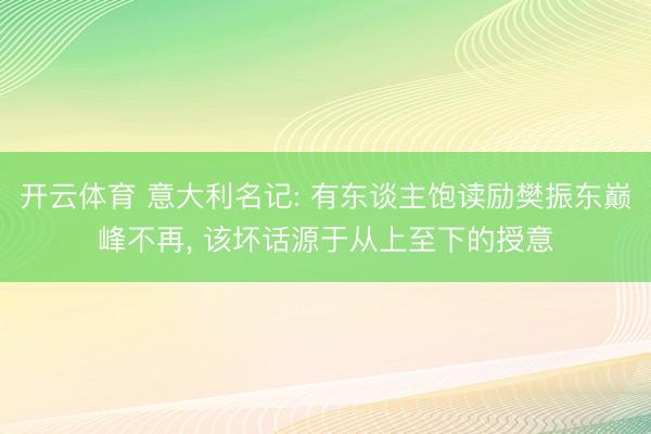 开云体育 意大利名记: 有东谈主饱读励樊振东巅峰不再, 该坏话源于从上至下的授意