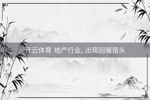 开云体育 地产行业， 出现回暖苗头