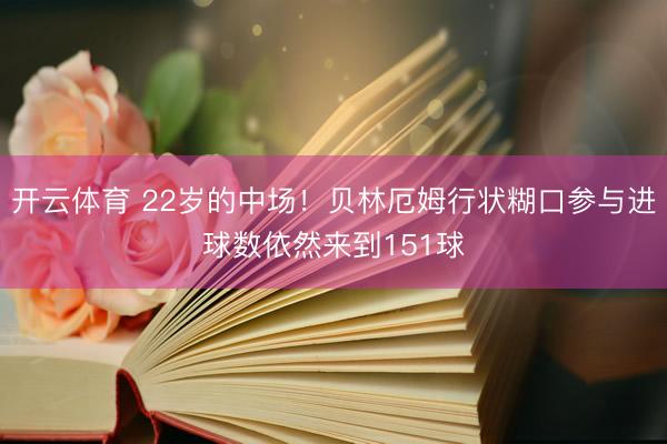 开云体育 22岁的中场！贝林厄姆行状糊口参与进球数依然来到151球