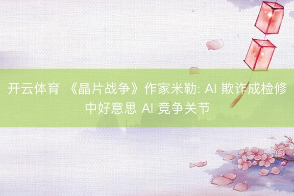 开云体育 《晶片战争》作家米勒: AI 欺诈成检修中好意思 AI 竞争关节