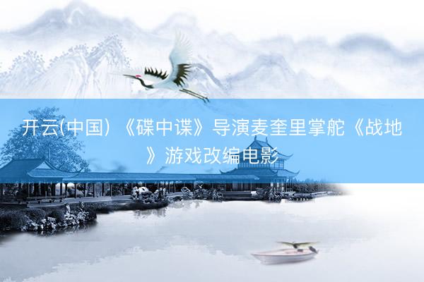 开云(中国) 《碟中谍》导演麦奎里掌舵《战地》游戏改编电影