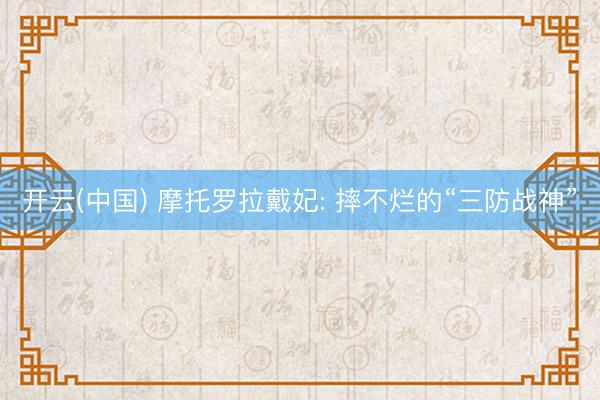 开云(中国) 摩托罗拉戴妃: 摔不烂的“三防战神”