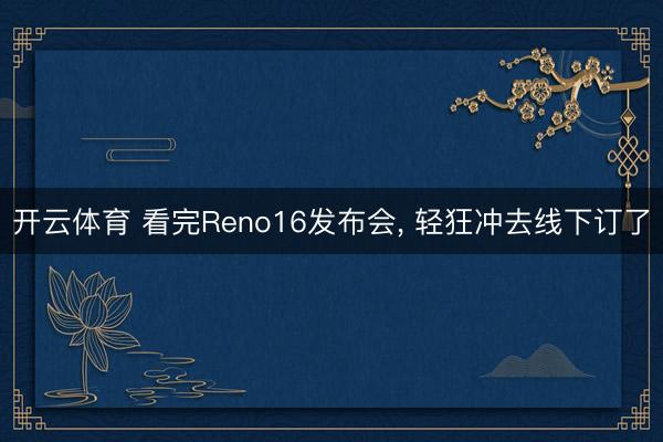 开云体育 看完Reno16发布会, 轻狂冲去线下订了