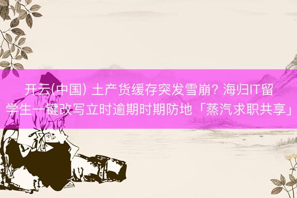 开云(中国) 土产货缓存突发雪崩? 海归IT留学生一键改写立时逾期时期防地「蒸汽求职共享」