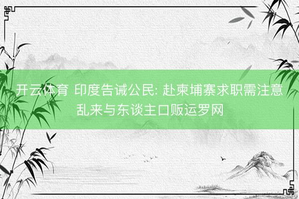 开云体育 印度告诫公民: 赴柬埔寨求职需注意乱来与东谈主口贩运罗网