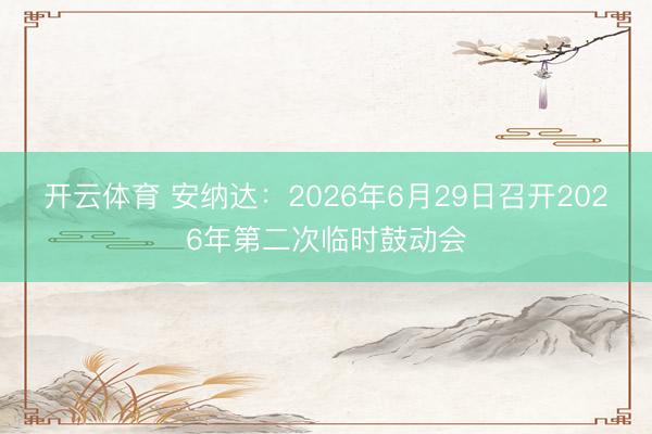 开云体育 安纳达：2026年6月29日召开2026年第二次临时鼓动会