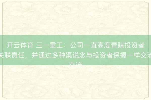 开云体育 三一重工：公司一直高度青睐投资者关联责任，并通过多种渠说念与投资者保握一样交流