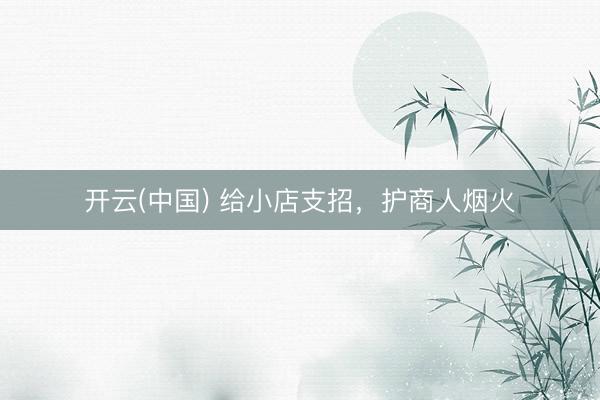 开云(中国) 给小店支招,护商人烟火