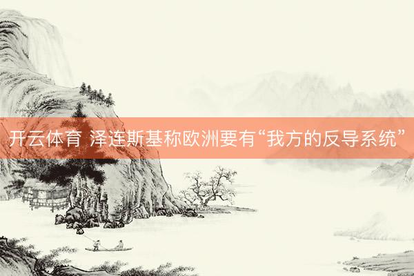 开云体育 泽连斯基称欧洲要有“我方的反导系统”