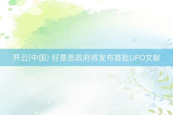 开云(中国) 好意思政府将发布首批UFO文献