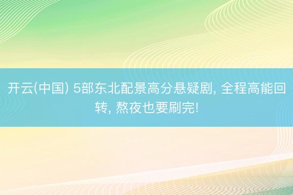 开云(中国) 5部东北配景高分悬疑剧, 全程高能回转, 熬夜也要刷完!