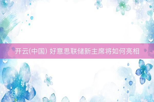 开云(中国) 好意思联储新主席将如何亮相