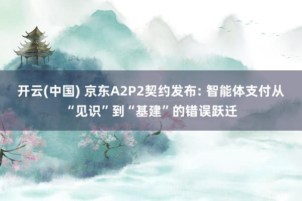 开云(中国) 京东A2P2契约发布: 智能体支付从“见识”到“基建”的错误跃迁