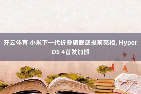 开云体育 小米下一代折叠旗舰或提前亮相， HyperOS 4首发加抓